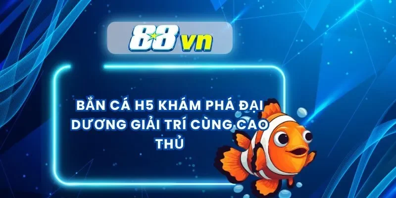 Bắn Cá H5 Khám Phá Đại Dương Giải Trí Cùng Cao Thủ