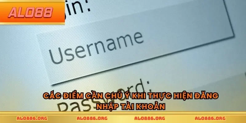 Các điểm cần chú ý khi thực hiện đăng nhập tài khoản