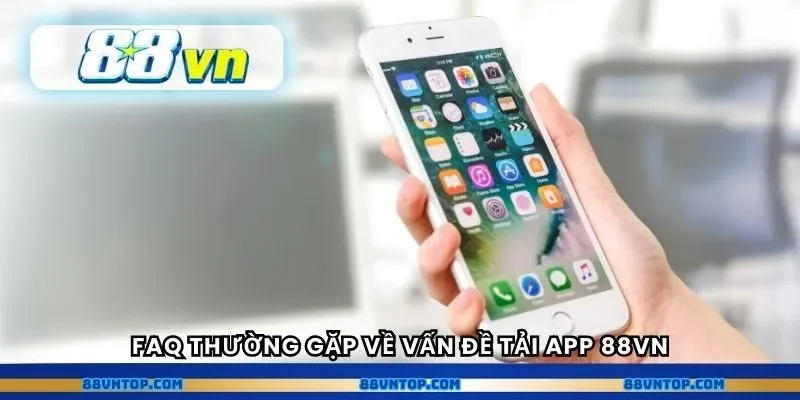 FAQ thường gặp về vấn đề tải app 88VN