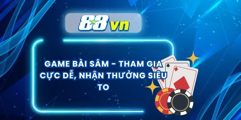 Game Bài Sâm – Tham Gia Cực Dễ, Nhận Thưởng Siêu To