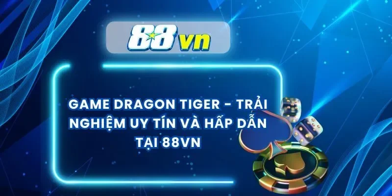 Game Dragon Tiger – Trải nghiệm uy tín và hấp dẫn tại 88VN