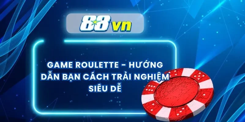 Game Roulette – Hướng Dẫn Bạn Cách Trải Nghiệm Siêu Dễ