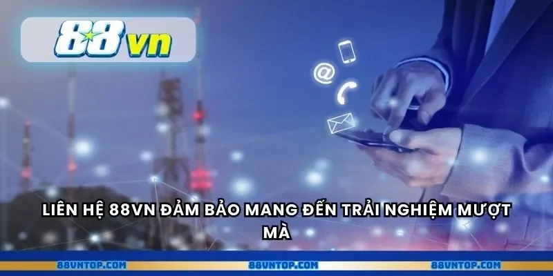 Liên hệ 88VN đảm bảo mang đến trải nghiệm mượt mà