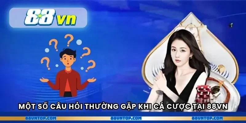 Một số câu hỏi thường gặp khi cá cược tại 88VN