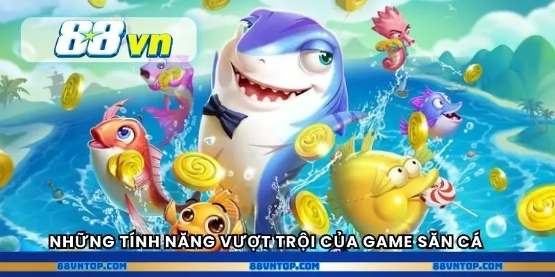 Những tính năng vượt trội của game săn cá