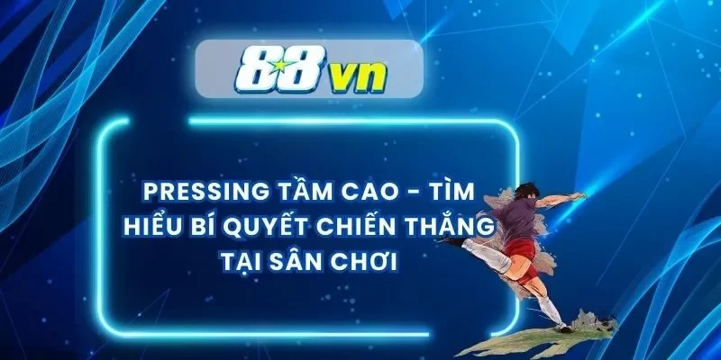 Pressing Tầm Cao – Tìm Hiểu Bí Quyết Chiến Thắng Tại Sân Chơi