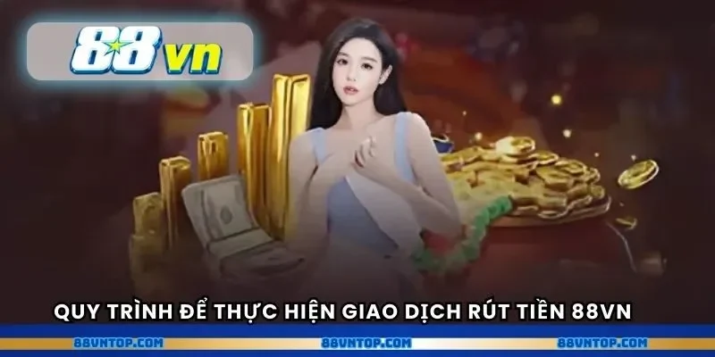 Quy trình để thực hiện giao dịch rút tiền 88VN