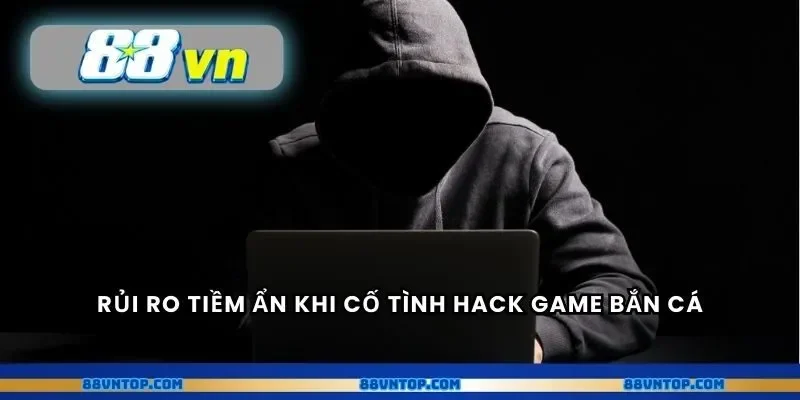 Rủi ro tiềm ẩn khi cố tình hack game bắn cá