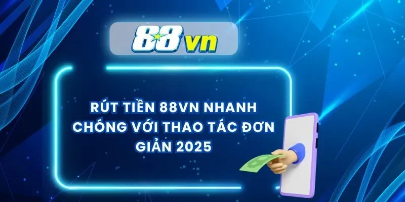 Rút Tiền 88VN Nhanh Chóng Với Thao Tác Đơn Giản 2025