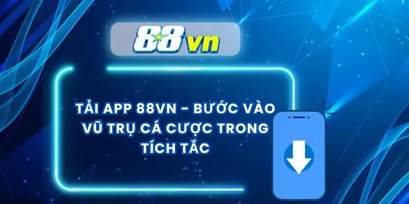 Tải App 88VN – Bước Vào Vũ Trụ Cá Cược Trong Tích Tắc