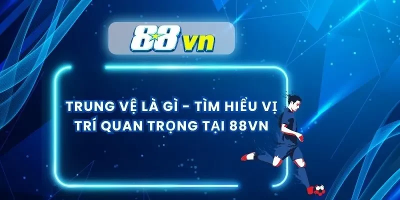 Trung Vệ Là Gì – Tìm Hiểu Vị Trí Quan Trọng Tại 88VN