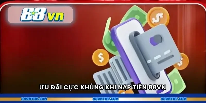 Ưu đãi cực khủng khi nạp tiền 88VN