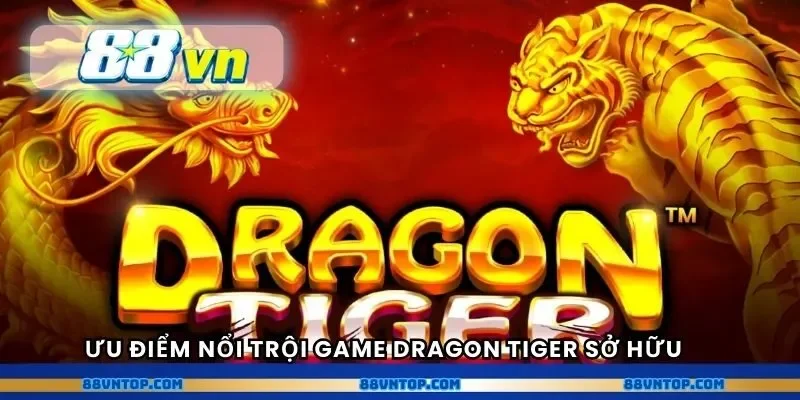Ưu điểm nổi trội game Dragon Tiger sở hữu